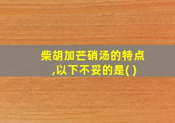 柴胡加芒硝汤的特点,以下不妥的是( )